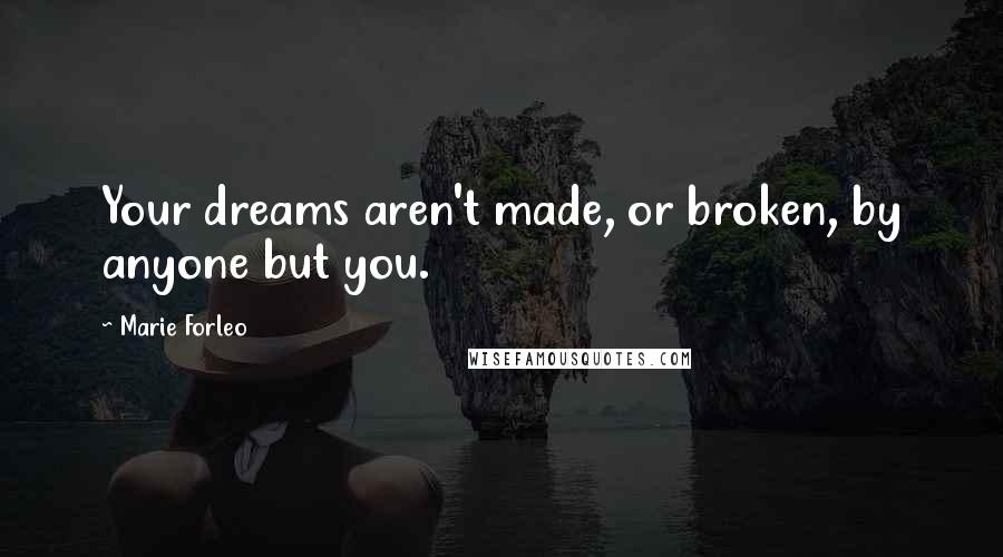 Marie Forleo quotes: Your dreams aren't made, or broken, by anyone but you.
