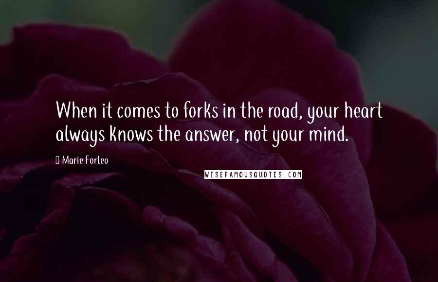 Marie Forleo quotes: When it comes to forks in the road, your heart always knows the answer, not your mind.