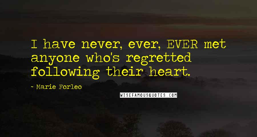 Marie Forleo quotes: I have never, ever, EVER met anyone who's regretted following their heart.
