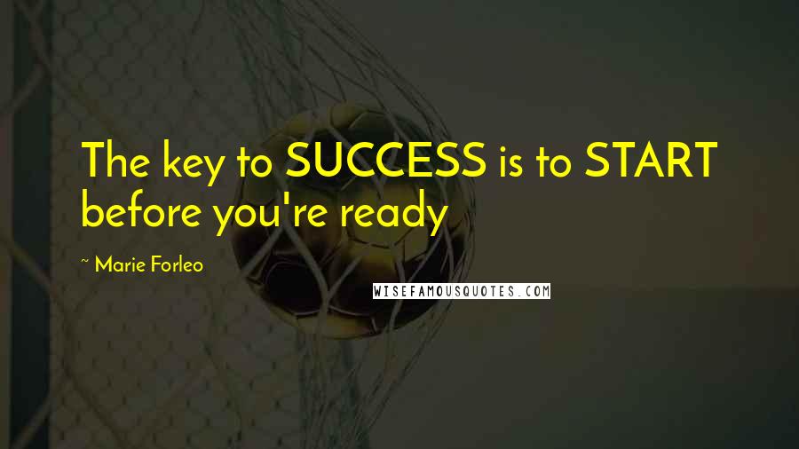 Marie Forleo quotes: The key to SUCCESS is to START before you're ready