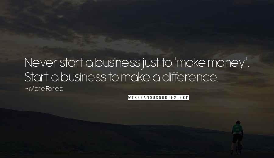 Marie Forleo quotes: Never start a business just to 'make money'. Start a business to make a difference.