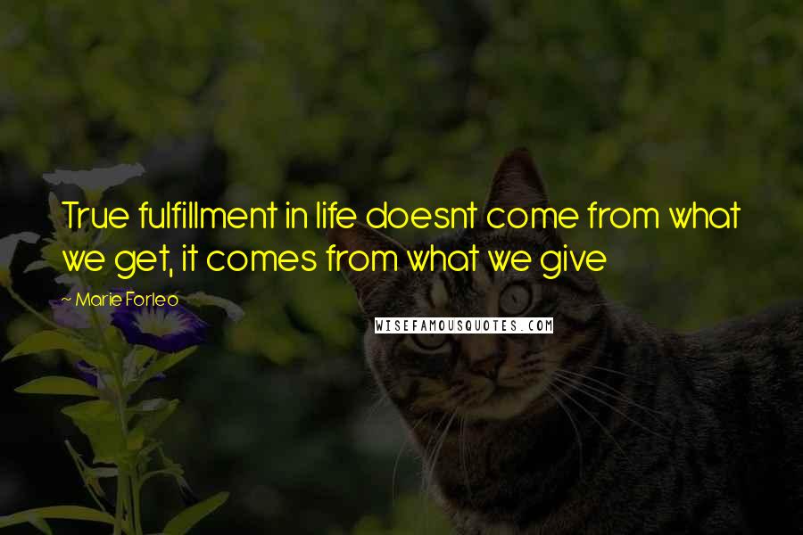 Marie Forleo quotes: True fulfillment in life doesnt come from what we get, it comes from what we give