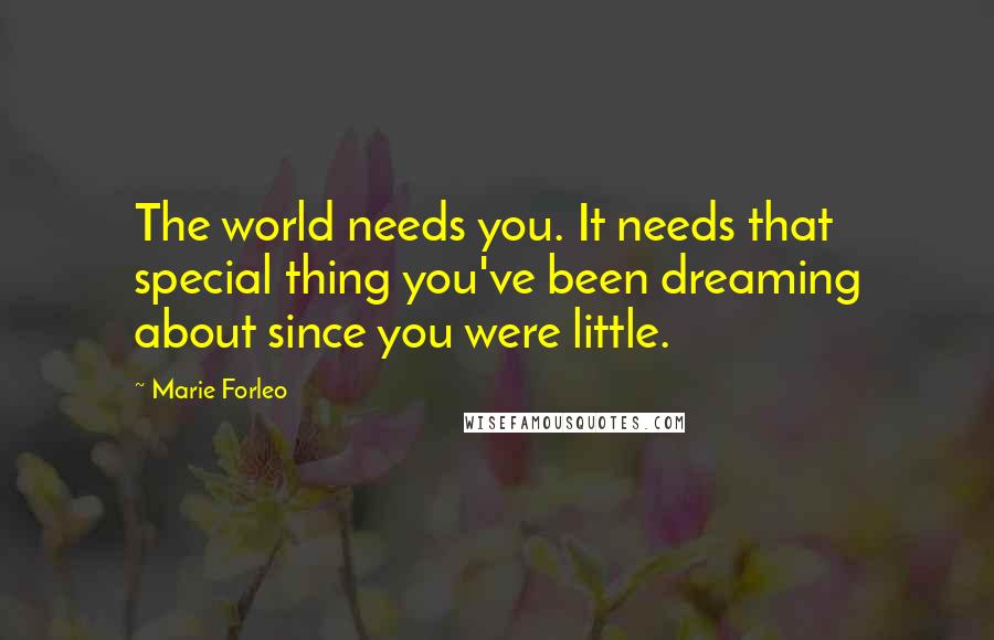 Marie Forleo quotes: The world needs you. It needs that special thing you've been dreaming about since you were little.