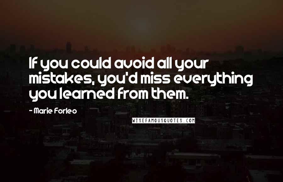 Marie Forleo quotes: If you could avoid all your mistakes, you'd miss everything you learned from them.