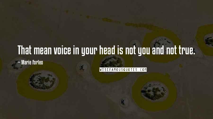 Marie Forleo quotes: That mean voice in your head is not you and not true.