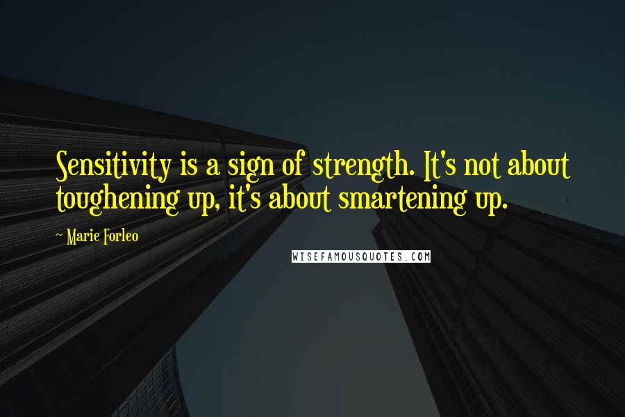 Marie Forleo quotes: Sensitivity is a sign of strength. It's not about toughening up, it's about smartening up.