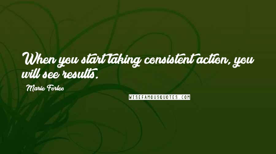 Marie Forleo quotes: When you start taking consistent action, you will see results.