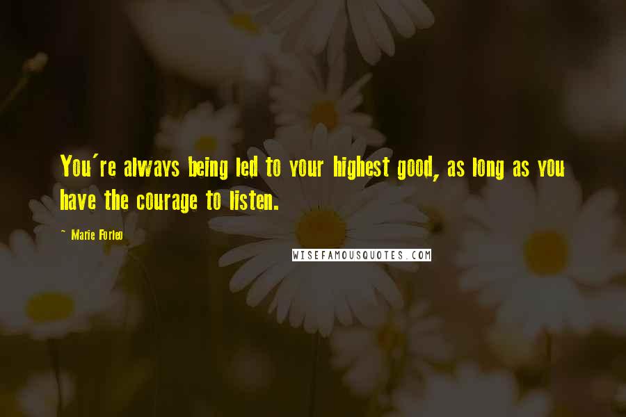 Marie Forleo quotes: You're always being led to your highest good, as long as you have the courage to listen.