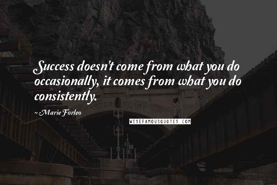 Marie Forleo quotes: Success doesn't come from what you do occasionally, it comes from what you do consistently.