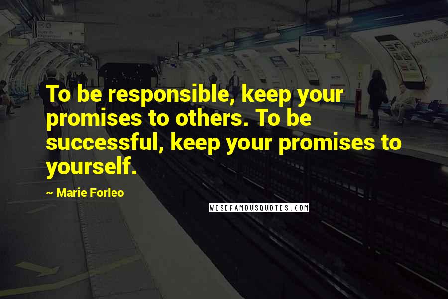 Marie Forleo quotes: To be responsible, keep your promises to others. To be successful, keep your promises to yourself.