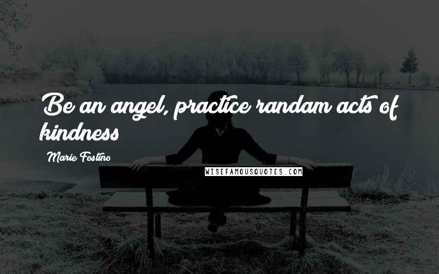 Marie Fostino quotes: Be an angel, practice randam acts of kindness!