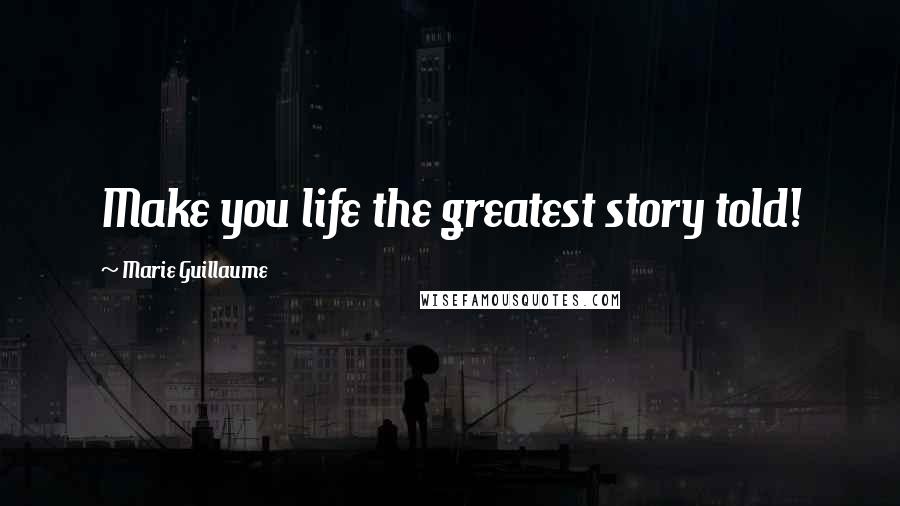 Marie Guillaume quotes: Make you life the greatest story told! Marie Guillaume quotes: Make you life the greatest story told!