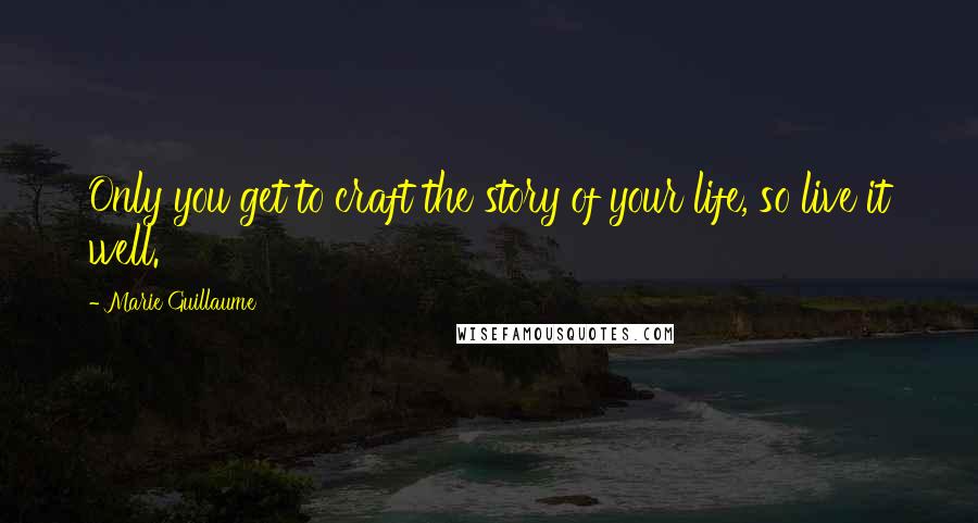 Marie Guillaume quotes: Only you get to craft the story of your life, so live it well.