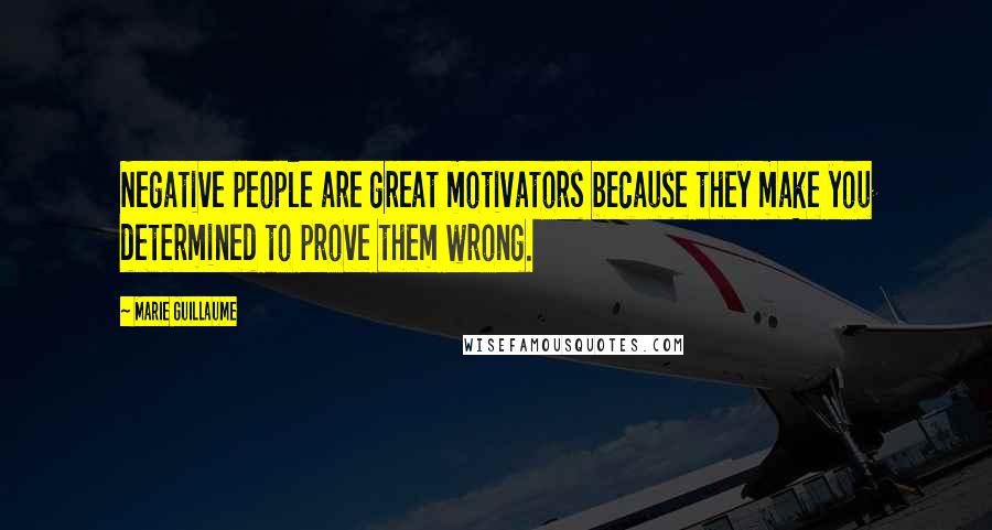 Marie Guillaume quotes: Negative people are great motivators because they make you determined to prove them wrong.