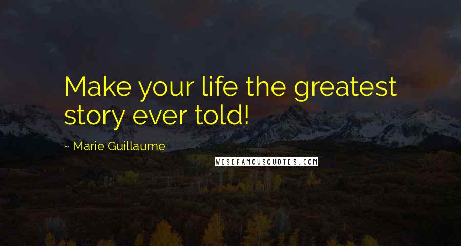 Marie Guillaume quotes: Make your life the greatest story ever told! Marie Guillaume quotes: Make your life the greatest story ever told!
