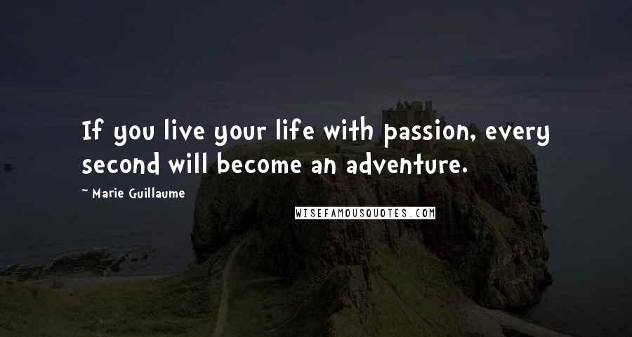 Marie Guillaume quotes: If you live your life with passion, every second will become an adventure.
