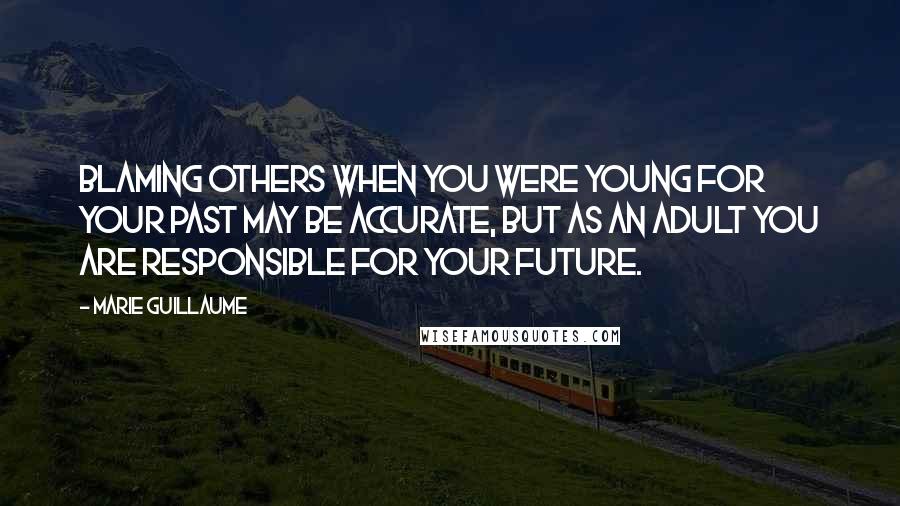 Marie Guillaume quotes: Blaming others when you were young for your past may be accurate, but as an adult you are responsible for your future.
