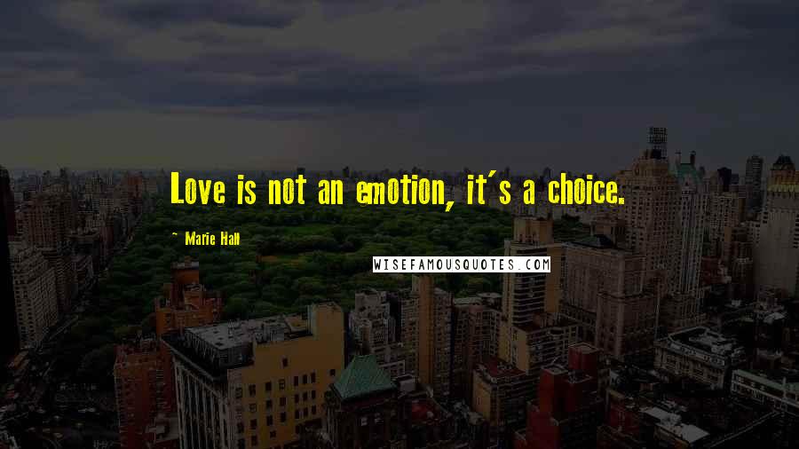 Marie Hall quotes: Love is not an emotion, it's a choice.