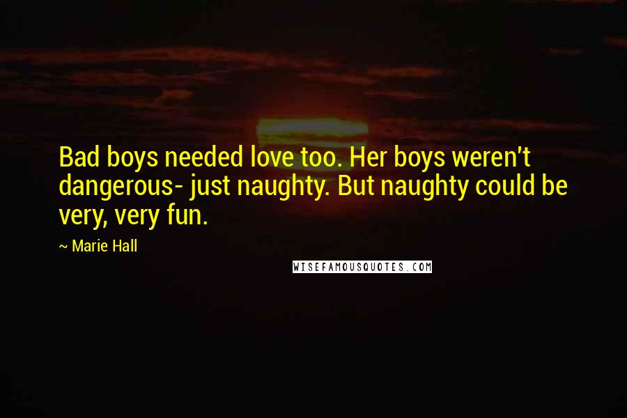 Marie Hall quotes: Bad boys needed love too. Her boys weren't dangerous- just naughty. But naughty could be very, very fun.