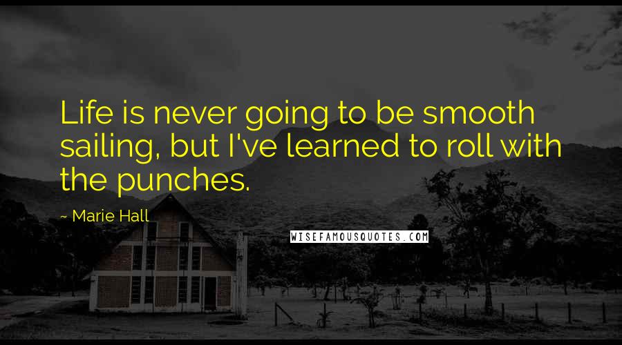 Marie Hall quotes: Life is never going to be smooth sailing, but I've learned to roll with the punches.