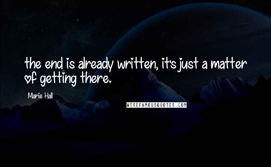 Marie Hall quotes: the end is already written, it's just a matter of getting there.