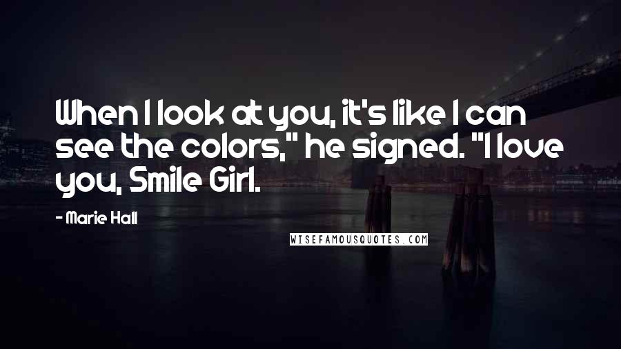 Marie Hall quotes: When I look at you, it's like I can see the colors," he signed. "I love you, Smile Girl.