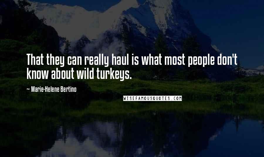 Marie-Helene Bertino quotes: That they can really haul is what most people don't know about wild turkeys.