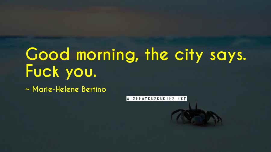 Marie-Helene Bertino quotes: Good morning, the city says. Fuck you.