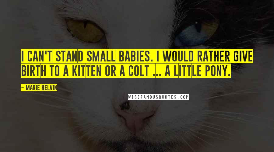 Marie Helvin quotes: I can't stand small babies. I would rather give birth to a kitten or a colt ... a little pony.