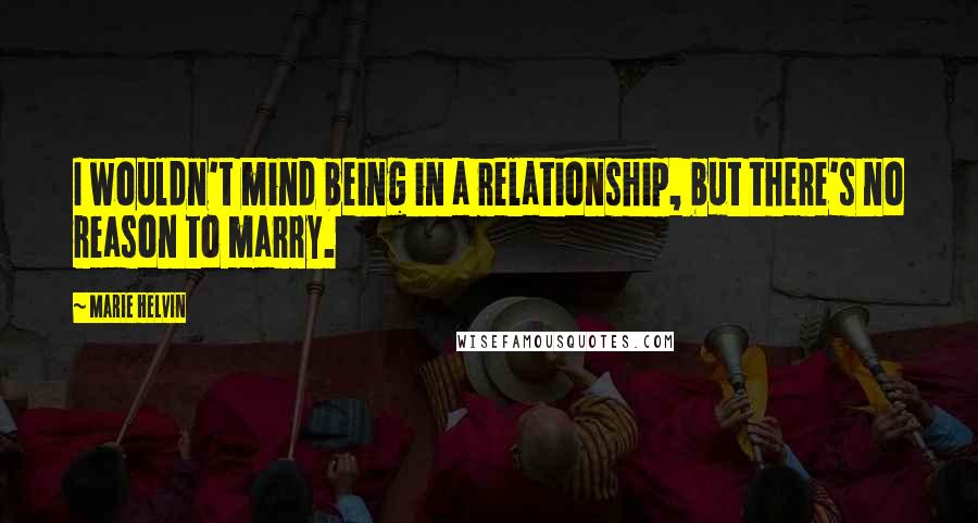 Marie Helvin quotes: I wouldn't mind being in a relationship, but there's no reason to marry.