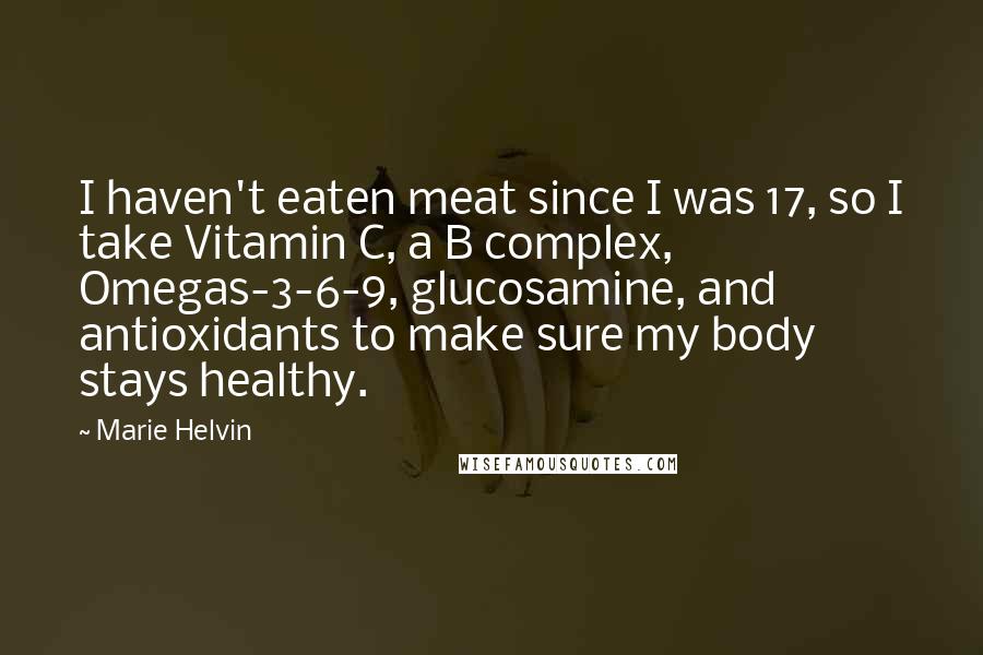 Marie Helvin quotes: I haven't eaten meat since I was 17, so I take Vitamin C, a B complex, Omegas-3-6-9, glucosamine, and antioxidants to make sure my body stays healthy.