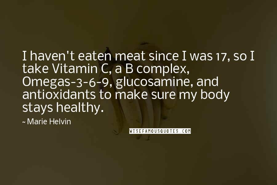 Marie Helvin quotes: I haven't eaten meat since I was 17, so I take Vitamin C, a B complex, Omegas-3-6-9, glucosamine, and antioxidants to make sure my body stays healthy. Marie Helvin quotes: I haven't eaten meat since I was 17, so I take Vitamin C, a B complex, Omegas-3-6-9, glucosamine, and antioxidants to make sure my body stays healthy.