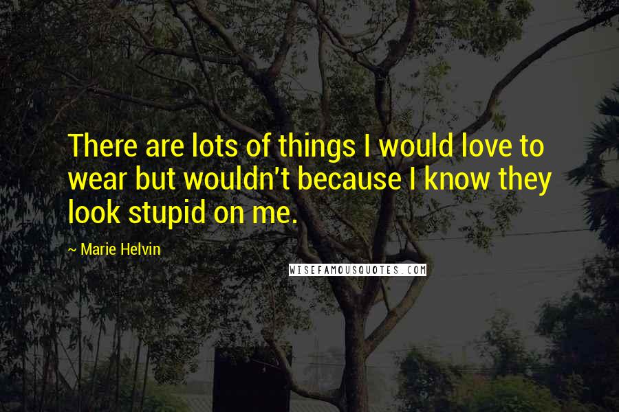 Marie Helvin quotes: There are lots of things I would love to wear but wouldn't because I know they look stupid on me.