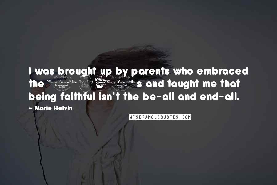Marie Helvin quotes: I was brought up by parents who embraced the 1960s and taught me that being faithful isn't the be-all and end-all. Marie Helvin quotes: I was brought up by parents who embraced the 1960s and taught me that being faithful isn't the be-all and end-all.