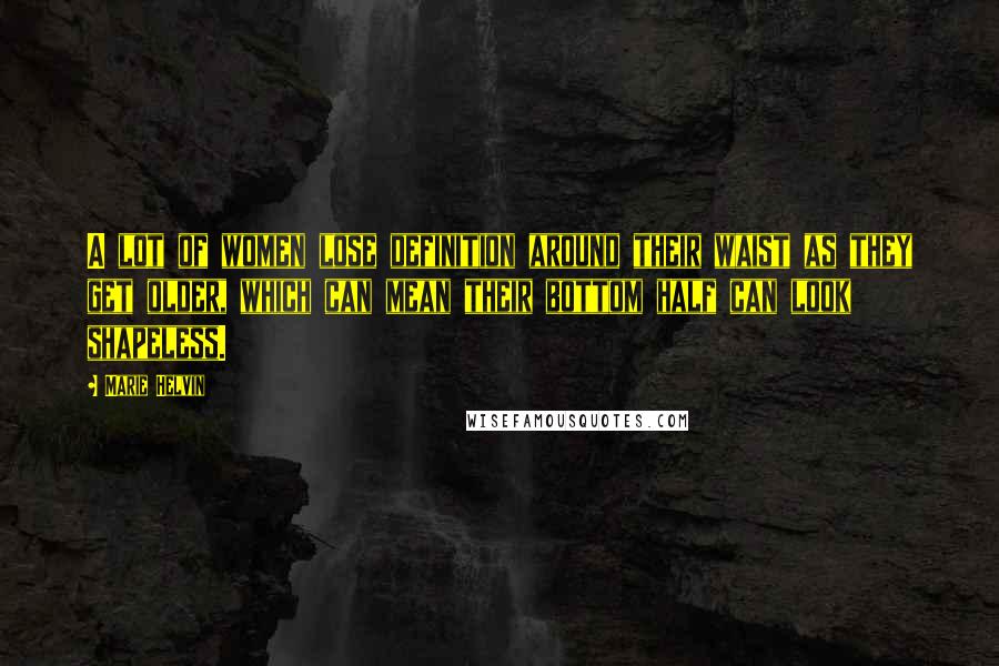 Marie Helvin quotes: A lot of women lose definition around their waist as they get older, which can mean their bottom half can look shapeless.
