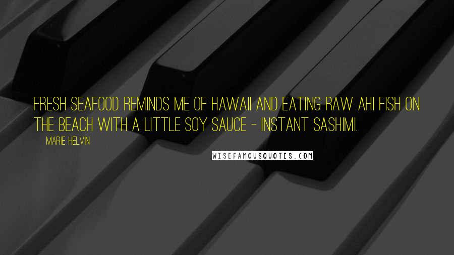 Marie Helvin quotes: Fresh seafood reminds me of Hawaii and eating raw ahi fish on the beach with a little soy sauce - instant sashimi.