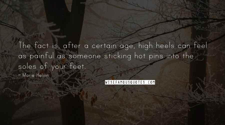 Marie Helvin quotes: The fact is, after a certain age, high heels can feel as painful as someone sticking hot pins into the soles of your feet. Marie Helvin quotes: The fact is, after a certain age, high heels can feel as painful as someone sticking hot pins into the soles of your feet.