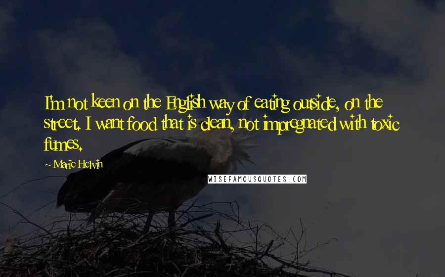 Marie Helvin quotes: I'm not keen on the English way of eating outside, on the street. I want food that is clean, not impregnated with toxic fumes.