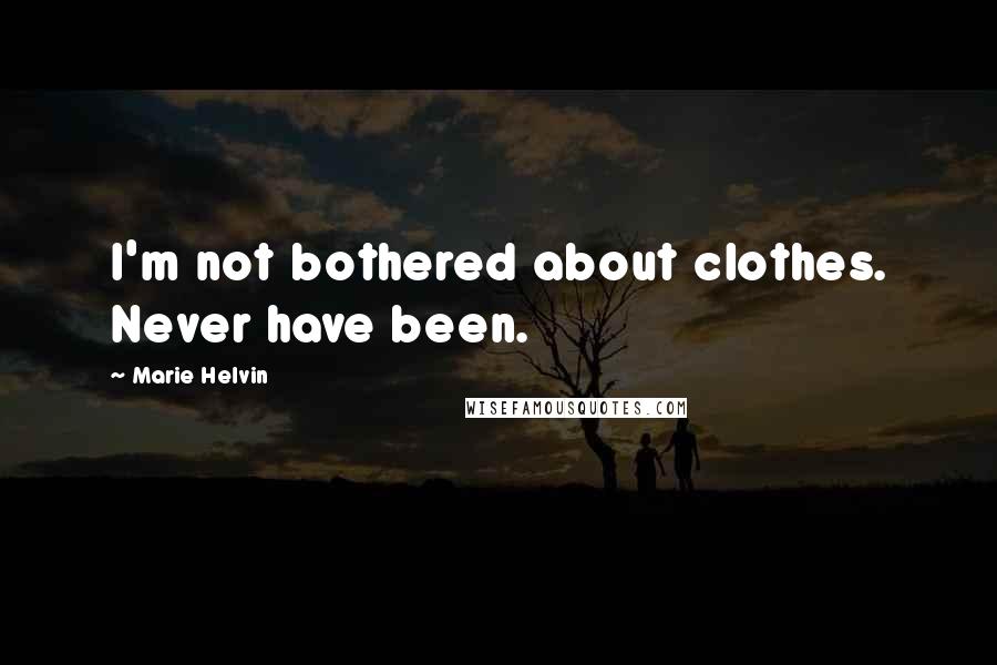 Marie Helvin quotes: I'm not bothered about clothes. Never have been.