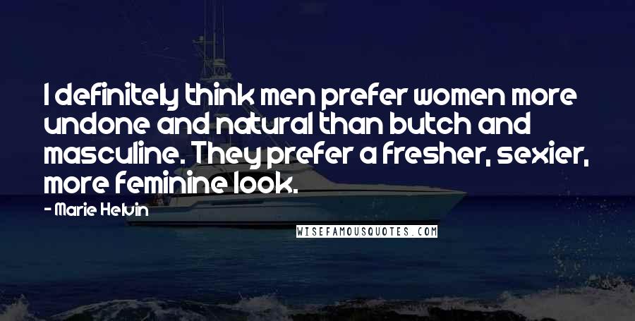 Marie Helvin quotes: I definitely think men prefer women more undone and natural than butch and masculine. They prefer a fresher, sexier, more feminine look. Marie Helvin quotes: I definitely think men prefer women more undone and natural than butch and masculine. They prefer a fresher, sexier, more feminine look.