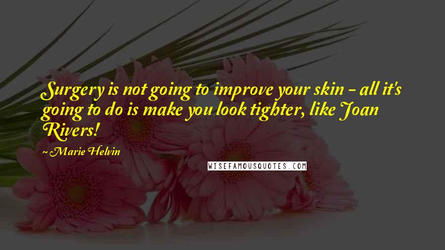 Marie Helvin quotes: Surgery is not going to improve your skin - all it's going to do is make you look tighter, like Joan Rivers! Marie Helvin quotes: Surgery is not going to improve your skin - all it's going to do is make you look tighter, like Joan Rivers!