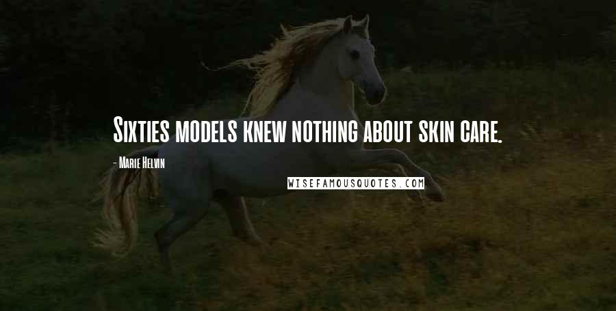 Marie Helvin quotes: Sixties models knew nothing about skin care.