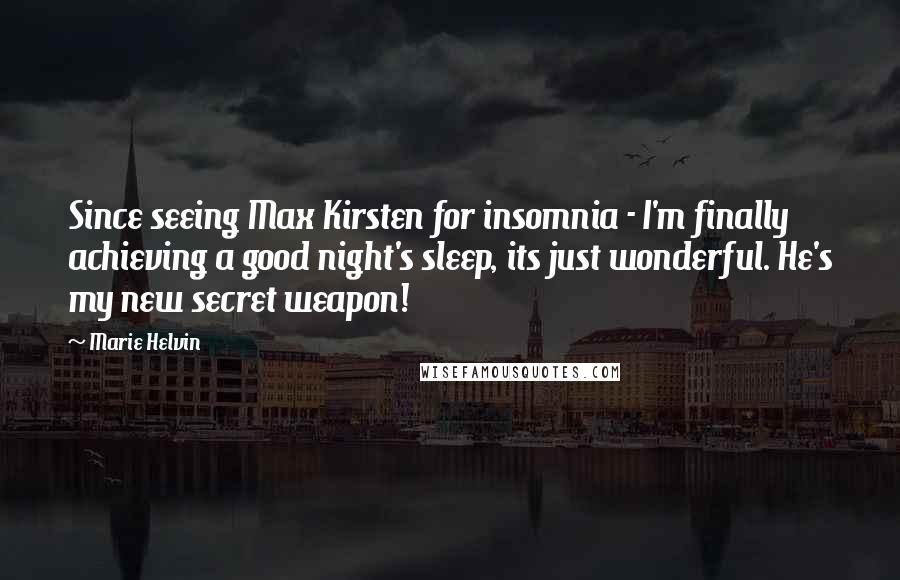 Marie Helvin quotes: Since seeing Max Kirsten for insomnia - I'm finally achieving a good night's sleep, its just wonderful. He's my new secret weapon!