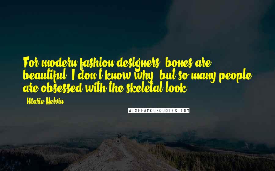 Marie Helvin quotes: For modern fashion designers, bones are beautiful. I don't know why, but so many people are obsessed with the skeletal look.