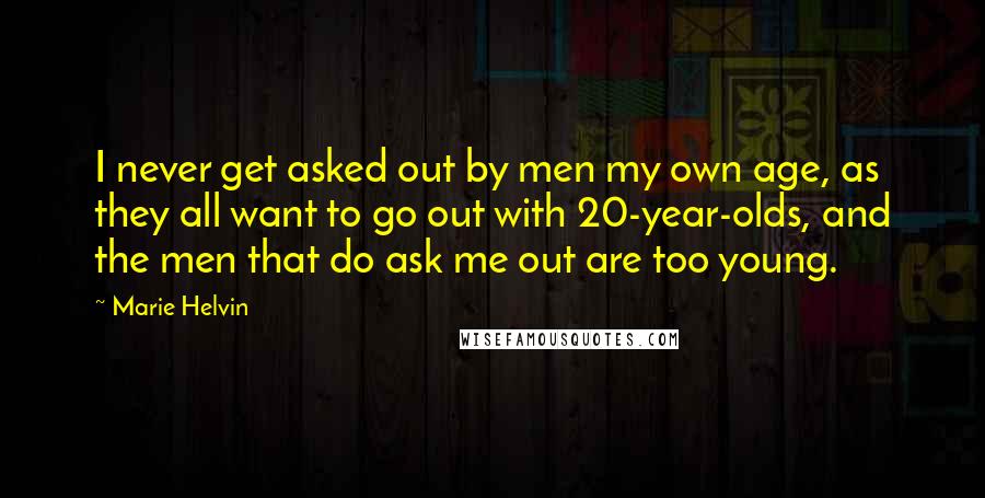Marie Helvin quotes: I never get asked out by men my own age, as they all want to go out with 20-year-olds, and the men that do ask me out are too young. Marie Helvin quotes: I never get asked out by men my own age, as they all want to go out with 20-year-olds, and the men that do ask me out are too young.