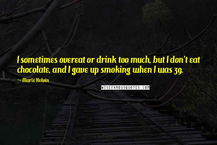 Marie Helvin quotes: I sometimes overeat or drink too much, but I don't eat chocolate, and I gave up smoking when I was 39.