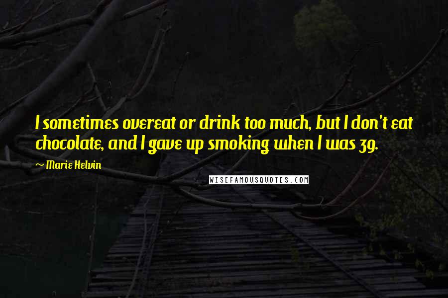 Marie Helvin quotes: I sometimes overeat or drink too much, but I don't eat chocolate, and I gave up smoking when I was 39. Marie Helvin quotes: I sometimes overeat or drink too much, but I don't eat chocolate, and I gave up smoking when I was 39.