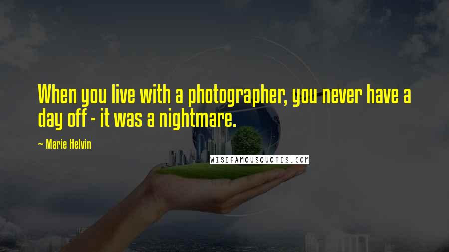 Marie Helvin quotes: When you live with a photographer, you never have a day off - it was a nightmare.