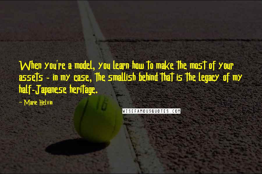 Marie Helvin quotes: When you're a model, you learn how to make the most of your assets - in my case, the smallish behind that is the legacy of my half-Japanese heritage. Marie Helvin quotes: When you're a model, you learn how to make the most of your assets - in my case, the smallish behind that is the legacy of my half-Japanese heritage.