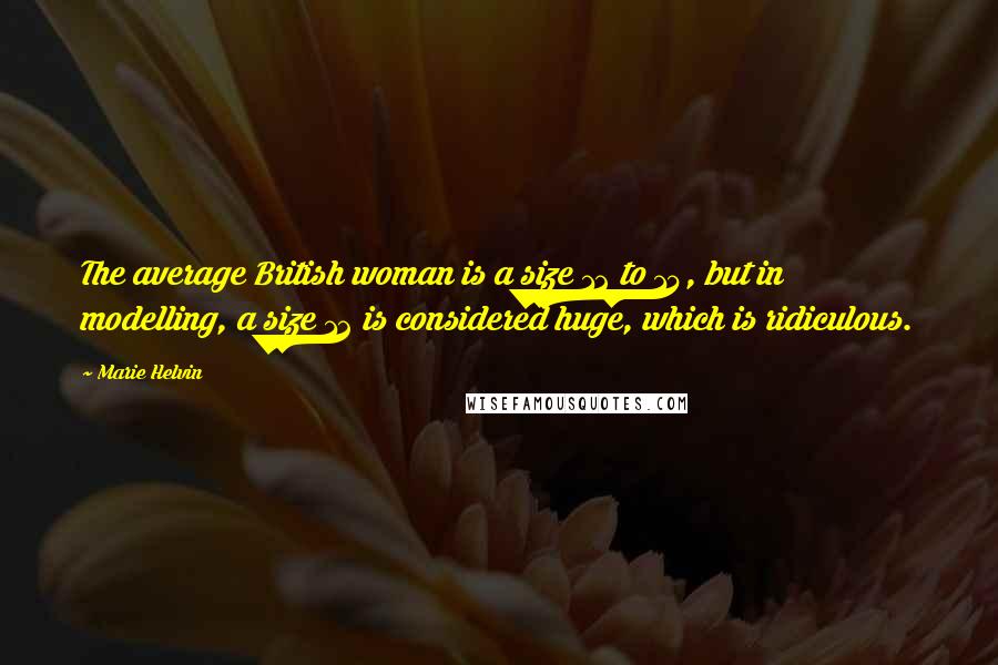 Marie Helvin quotes: The average British woman is a size 12 to 14, but in modelling, a size 12 is considered huge, which is ridiculous. Marie Helvin quotes: The average British woman is a size 12 to 14, but in modelling, a size 12 is considered huge, which is ridiculous.